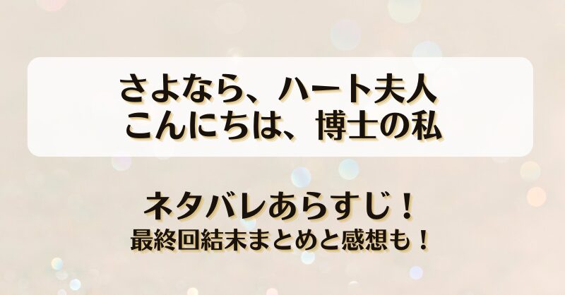 さよならハート夫人 こんにちは博士の私 ネタバレあらすじ！最終回結末まとめと感想も！