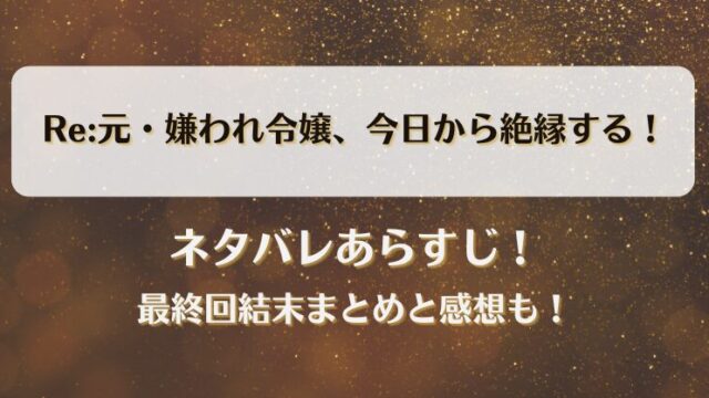 Re:元嫌われ令嬢今日から絶縁する ネタバレあらすじ！最終回結末まとめと感想も！
