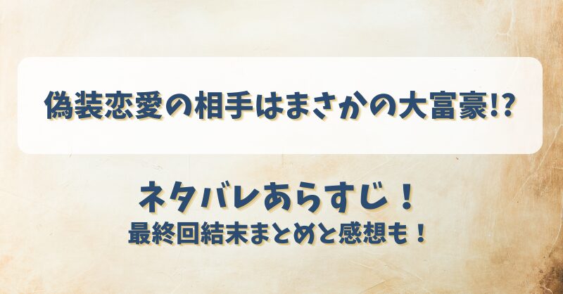 偽装恋愛の相手はまさかの大富豪 ネタバレあらすじ！最終回結末まとめと感想も！