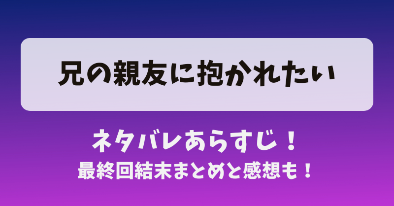 兄の親友に抱かれたい ネタバレあらすじ！最終回結末まとめと感想も！
