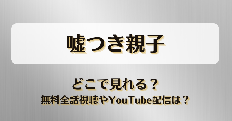 嘘つき親子 どこで見れる？無料全話視聴やYouTube配信は？