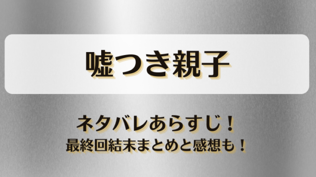 嘘つき親子 ネタバレあらすじ！最終回結末まとめと感想も！