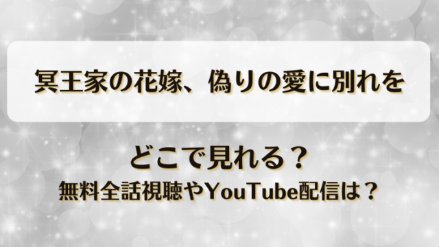 冥王家の花嫁偽りの愛に別れを どこで見れる？無料全話視聴やYouTube配信は？