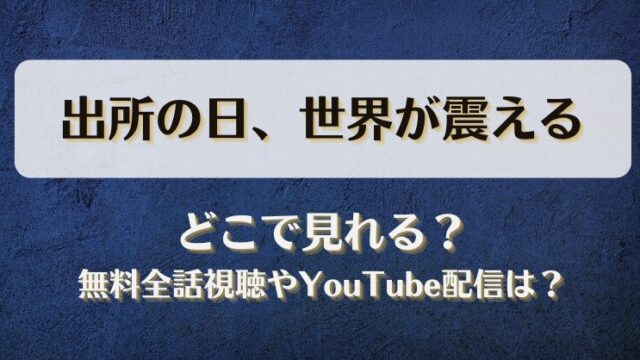 出所の日世界が震える どこで見れる？無料全話視聴やYouTube配信は？