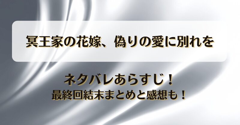 冥王家の花嫁偽りの愛に別れを ネタバレあらすじ！最終回結末まとめと感想も！