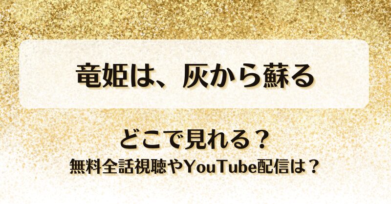 竜姫は灰から蘇る どこで見れる？無料全話視聴やYouTube配信は？