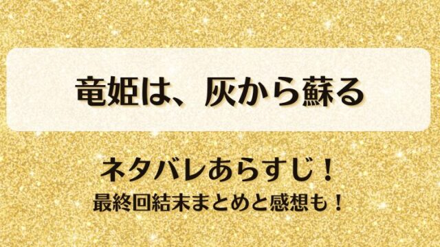 竜姫は灰から蘇る ネタバレあらすじ！最終回結末まとめと感想も！