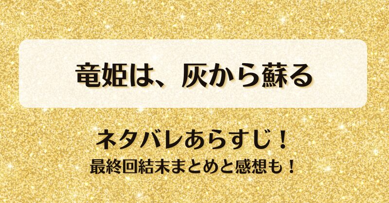 竜姫は灰から蘇る ネタバレあらすじ！最終回結末まとめと感想も！