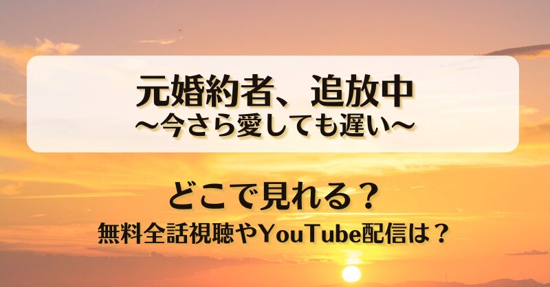 元婚約者追放中 今さら愛しても遅い どこで見れる？無料全話視聴やYouTube配信は？