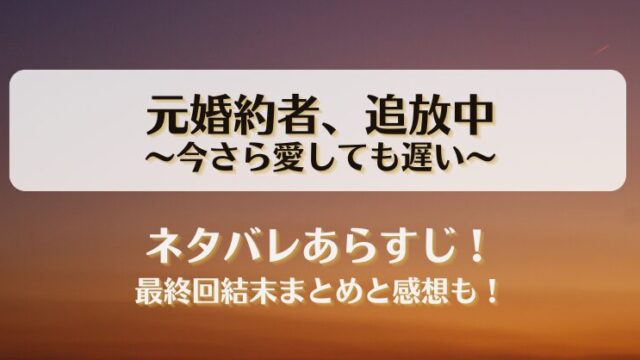 元婚約者追放中 今さら愛しても遅い ネタバレあらすじ！最終回結末まとめと感想も！