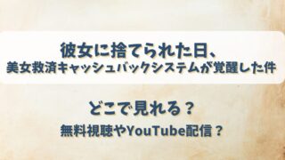 彼女に捨てられた日美女救済キャッシュバックシステムが覚醒した件 どこで見れる？無料視聴やYouTube配信？