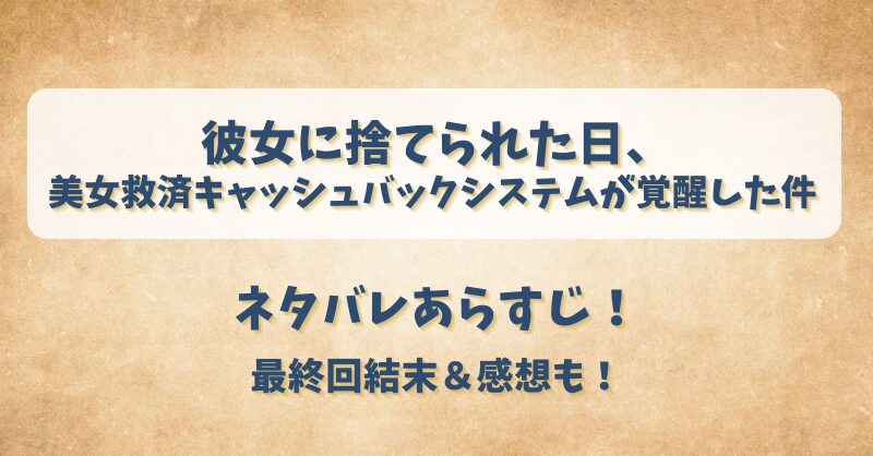 彼女に捨てられた日美女救済キャッシュバックシステムが覚醒した件 ネタバレあらすじ！最終回結末＆感想も！