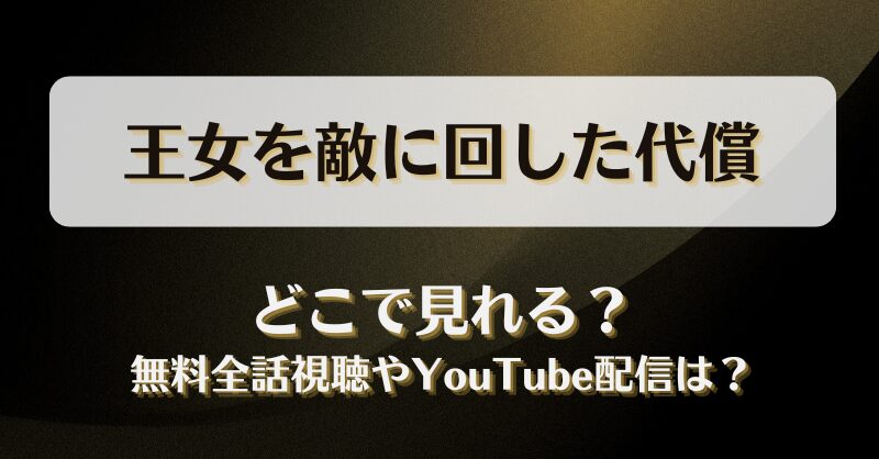 王女を敵に回した代償 どこで見れる？無料全話視聴やYouTube配信は？