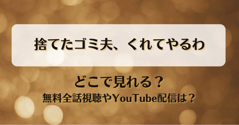 捨てたゴミ夫くれてやるわ どこで見れる？無料全話視聴やYouTube配信は？