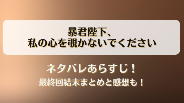 暴君陛下私の心を覗かないでください ネタバレあらすじ！最終回結末まとめと感想も！