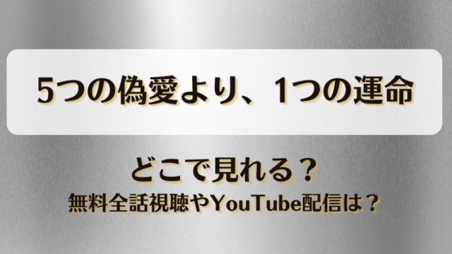 5つの偽愛より1つの運命 どこで見れる？無料全話視聴やYouTube配信は？