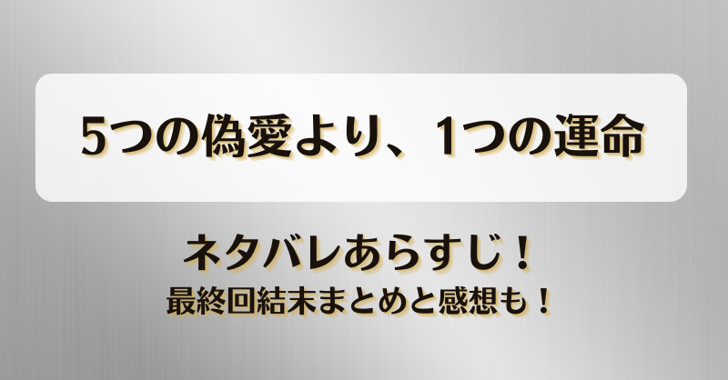 5つの偽愛より1つの運命 ネタバレあらすじ！最終回結末まとめと感想も！