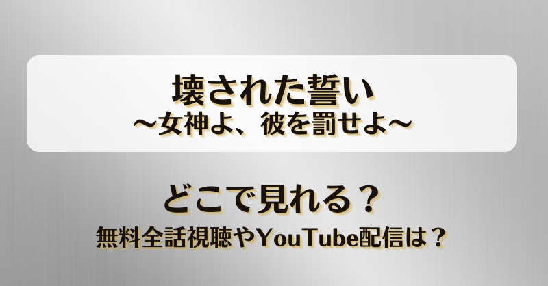 壊された誓い女神よ彼を罰せよ どこで見れる？無料全話視聴やYouTube配信は？