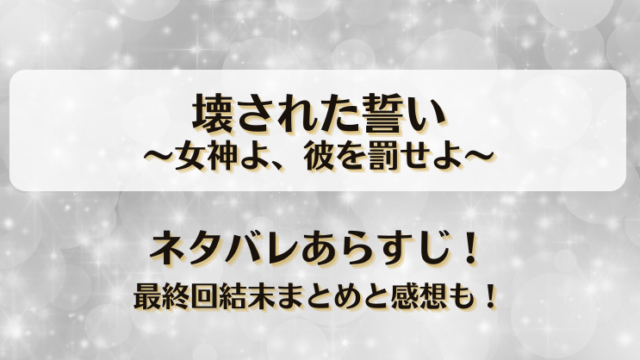 壊された誓い女神よ彼を罰せよ ネタバレあらすじ！最終回結末まとめと感想も！