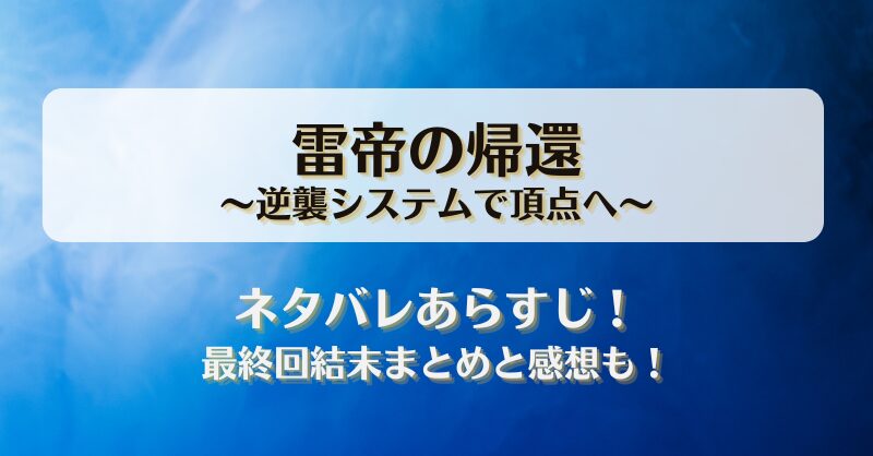 雷帝の帰還逆襲システムで頂点へ ネタバレあらすじ！最終回結末まとめと感想も！