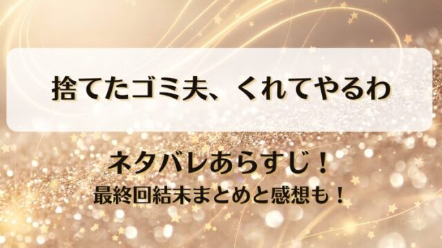 捨てたゴミ夫くれてやるわ ネタバレあらすじ！最終回結末まとめと感想も！
