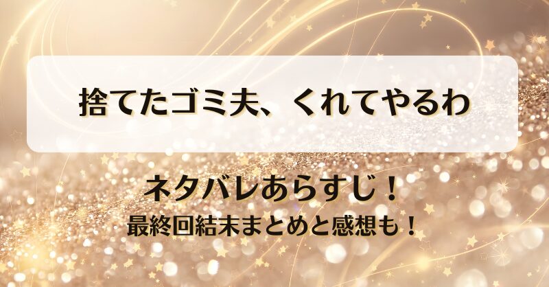 捨てたゴミ夫くれてやるわ ネタバレあらすじ！最終回結末まとめと感想も！