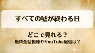 すべての嘘が終わる日 どこで見れる？無料全話視聴やYouTube配信は？