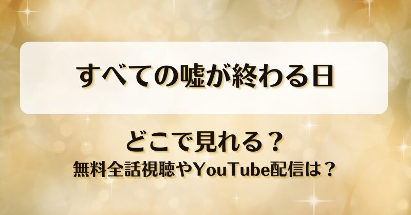 すべての嘘が終わる日 どこで見れる？無料全話視聴やYouTube配信は？
