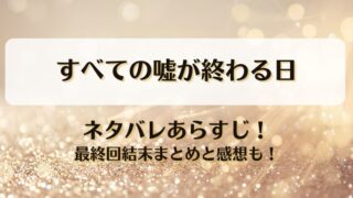 すべての嘘が終わる日 ネタバレあらすじ！最終回結末まとめと感想も！