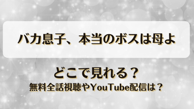 バカ息子本当のボスは母よ どこで見れる？無料全話視聴やYouTube配信は？