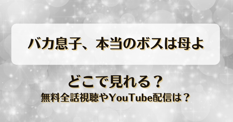 バカ息子本当のボスは母よ どこで見れる？無料全話視聴やYouTube配信は？