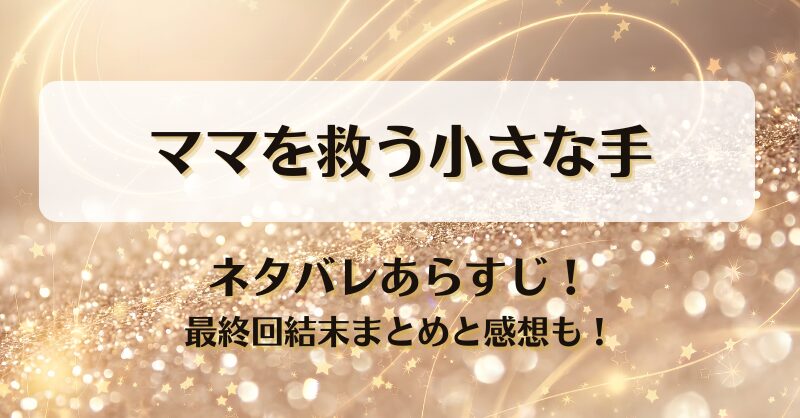 ママを救う小さな手 ネタバレあらすじ！最終回結末まとめと感想も！