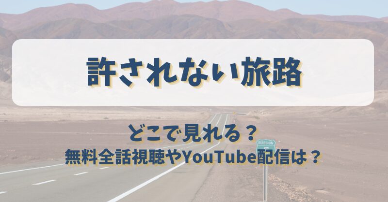 許されない旅路 どこで見れる？無料全話視聴やYouTube配信は？