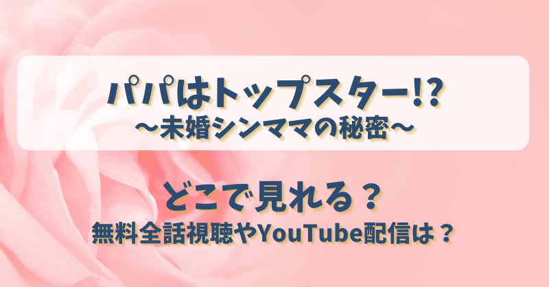 パパはトップスター未婚シンママの秘密 どこで見れる？無料全話視聴やYouTube配信は？