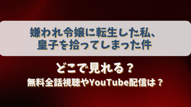 嫌われ令嬢に転生した私皇子を拾ってしまった件 どこで見れる？無料全話視聴やYouTube配信は？