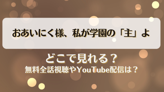 おあいにく様私が学園の主よ どこで見れる？無料全話視聴やYouTube配信は？
