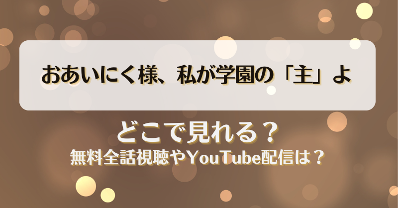 おあいにく様私が学園の主よ どこで見れる？無料全話視聴やYouTube配信は？
