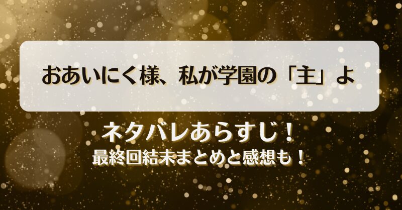 おあいにく様私が学園の主よ ネタバレあらすじ！最終回結末まとめと感想も！