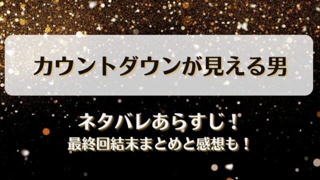 カウントダウンが見える男 ネタバレあらすじ！最終回結末まとめと感想も！
