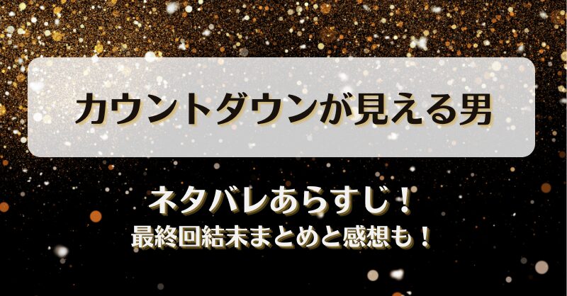 カウントダウンが見える男 ネタバレあらすじ！最終回結末まとめと感想も！