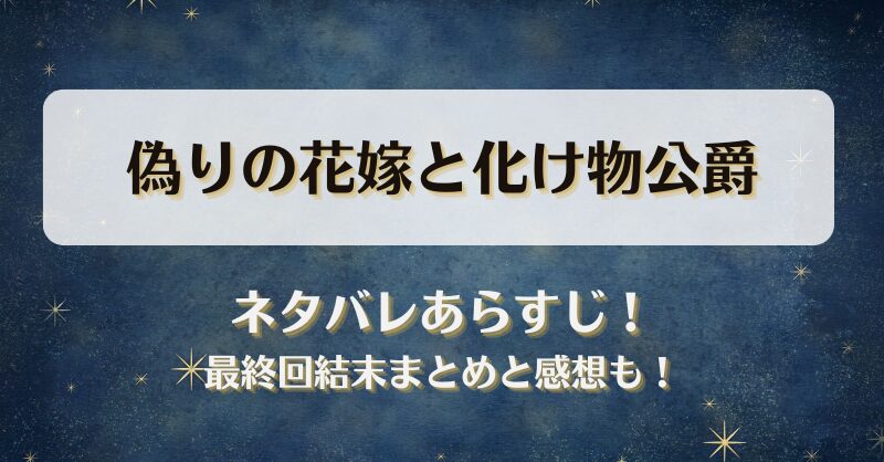 偽りの花嫁と化け物公爵 ネタバレあらすじ！最終回結末まとめと感想も！