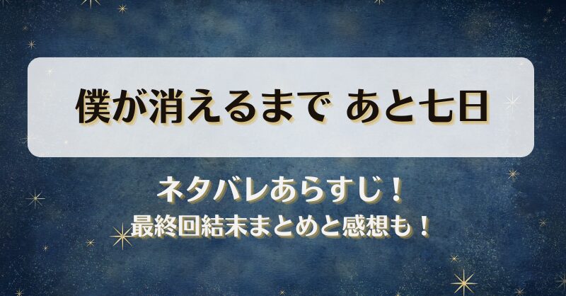 僕が消えるまであと七日 ネタバレあらすじ！最終回結末まとめと感想も！
