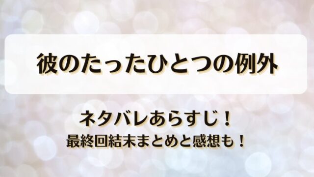 彼のたったひとつの例外 ネタバレあらすじ！最終回結末まとめと感想も！