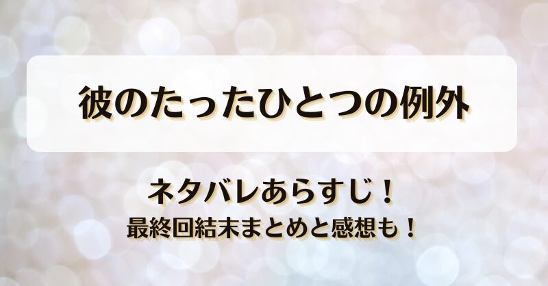 彼のたったひとつの例外 ネタバレあらすじ！最終回結末まとめと感想も！