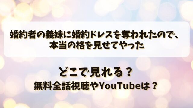 婚約者の義妹に婚約ドレスを奪われたので本当の格を見せてやった どこで見れる？無料全話視聴やYouTubeは？