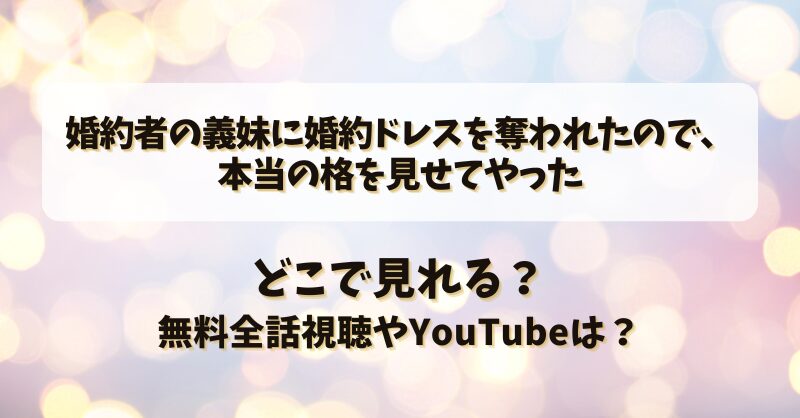 婚約者の義妹に婚約ドレスを奪われたので本当の格を見せてやった どこで見れる？無料全話視聴やYouTubeは？