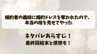 婚約者の義妹に婚約ドレスを奪われたので本当の格を見せてやった ネタバレあらすじ！最終回結末と感想も！