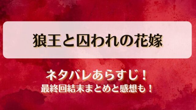 狼王と囚われの花嫁 ネタバレあらすじ！最終回結末まとめと感想も！