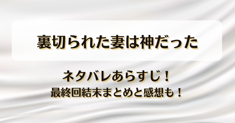 裏切られた妻は神だった ネタバレあらすじ！最終回結末まとめと感想も！