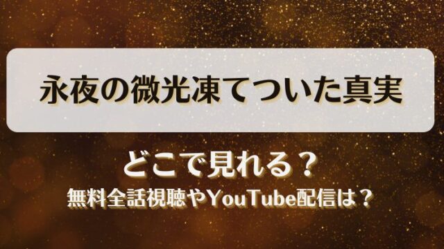 永夜の微光凍てついた真実 どこで見れる？無料全話視聴やYouTube配信は？
